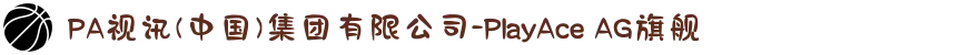 PA视讯(中国)集团有限公司-PlayAce AG旗舰
